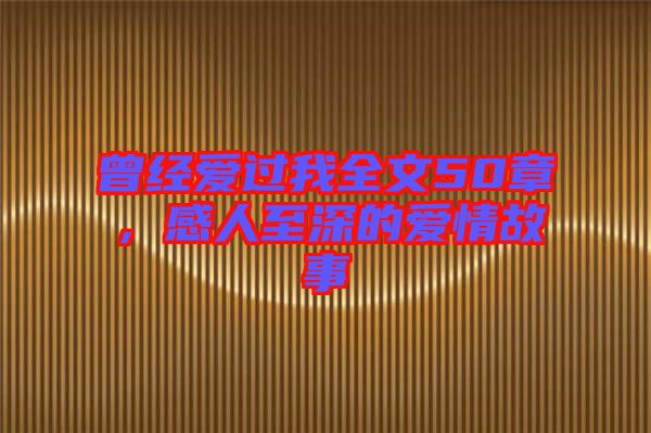 曾經(jīng)愛過我全文50章，感人至深的愛情故事