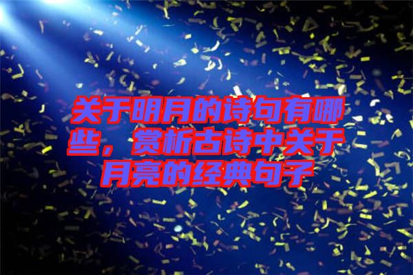關(guān)于明月的詩(shī)句有哪些，賞析古詩(shī)中關(guān)于月亮的經(jīng)典句子