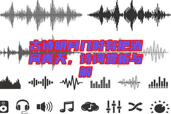 古詩明月幾時(shí)有把酒問青天，詩詞賞析與解