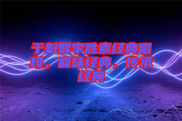 于魁智李勝素經(jīng)典唱段，回味經(jīng)典，傳承經(jīng)典