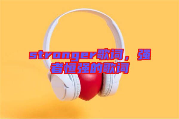 stronger歌詞，強者恒強的歌詞