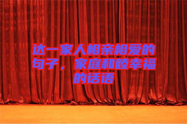 達(dá)一家人相親相愛的句子，家庭和睦幸福的話語