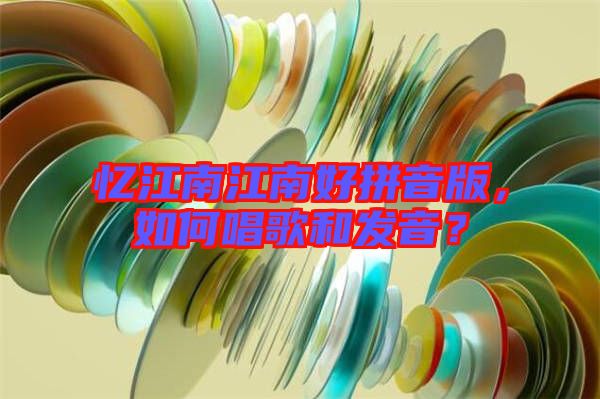 憶江南江南好拼音版，如何唱歌和發(fā)音？