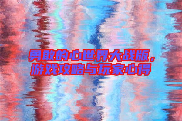 勇敢的心世界大戰(zhàn)版，游戲攻略與玩家心得