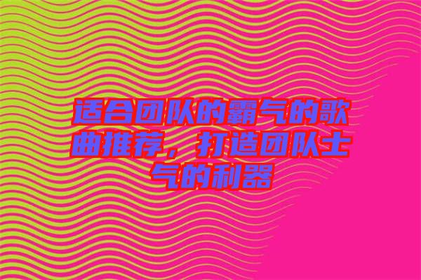適合團(tuán)隊(duì)的霸氣的歌曲推薦，打造團(tuán)隊(duì)士氣的利器