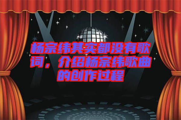 楊宗緯其實都沒有歌詞，介紹楊宗緯歌曲的創(chuàng)作過程