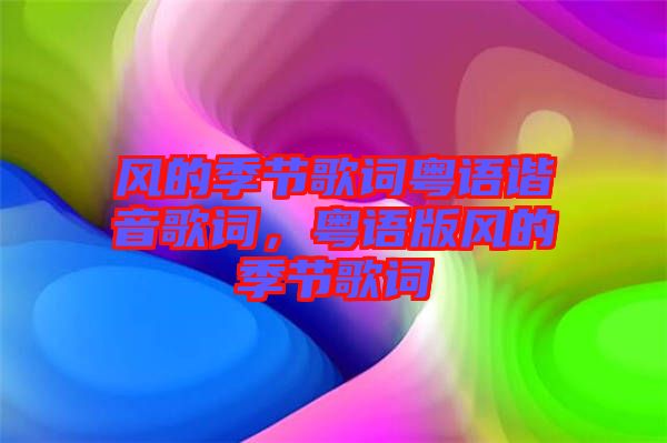 風(fēng)的季節(jié)歌詞粵語諧音歌詞，粵語版風(fēng)的季節(jié)歌詞