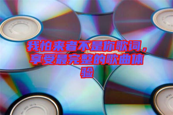 我怕來者不是你歌詞，享受最完整的歌曲體驗