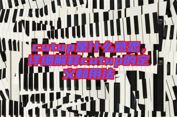 cutup是什么意思，詳細解釋cutup的定義和用法