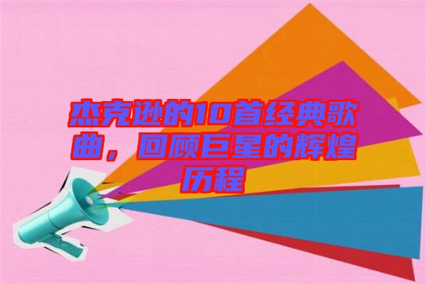 杰克遜的10首經(jīng)典歌曲，回顧巨星的輝煌歷程