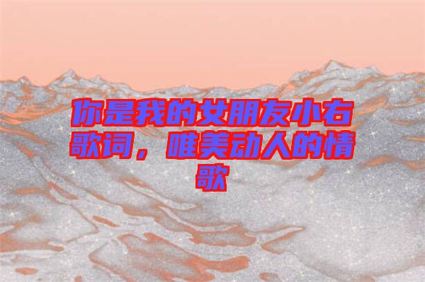 你是我的女朋友小右歌詞，唯美動人的情歌