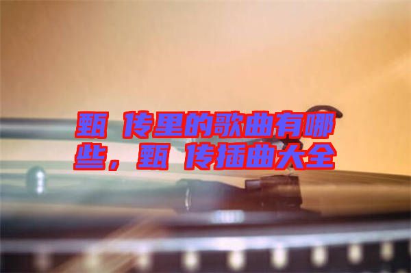 甄嬛傳里的歌曲有哪些，甄嬛傳插曲大全