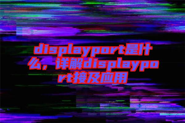 displayport是什么，詳解displayport接及應(yīng)用