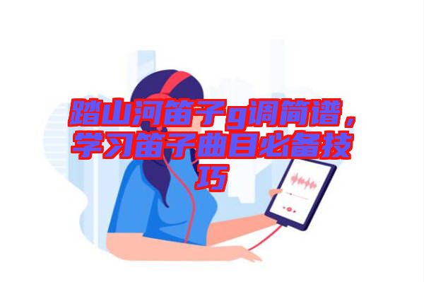 踏山河笛子g調(diào)簡譜，學(xué)習(xí)笛子曲目必備技巧