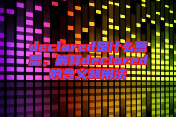 declared是什么意思，解釋declared的含義和用法