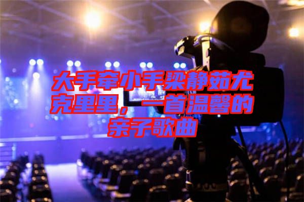 大手牽小手梁靜茹尤克里里，一首溫馨的親子歌曲