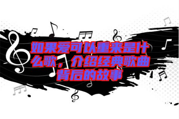 如果愛可以重來是什么歌，介紹經(jīng)典歌曲背后的故事