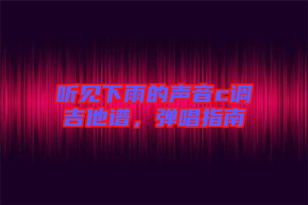 聽(tīng)見(jiàn)下雨的聲音c調(diào)吉他譜，彈唱指南