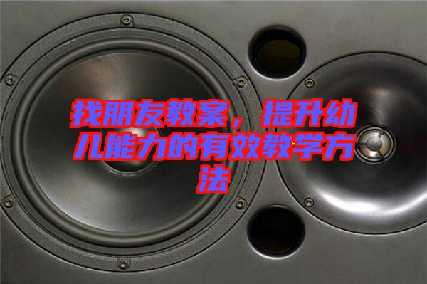 找朋友教案，提升幼兒能力的有效教學方法