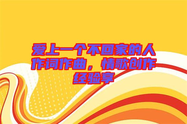 愛上一個不回家的人作詞作曲，情歌創(chuàng)作經(jīng)驗享