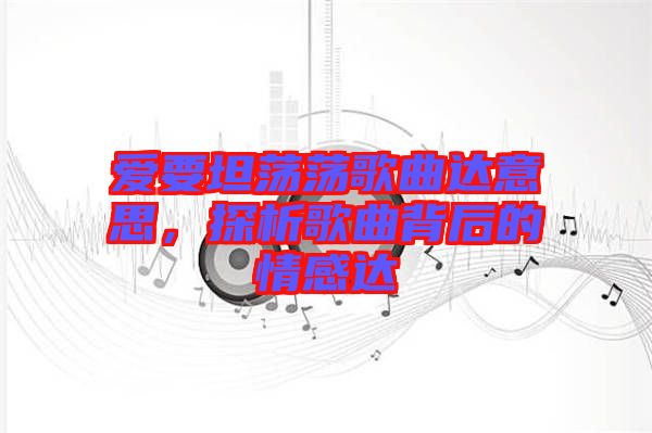 愛(ài)要坦蕩蕩歌曲達(dá)意思，探析歌曲背后的情感達(dá)