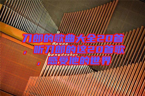 刀郎的歌曲大全20首，聽刀郎的這20首歌，感受他的世界