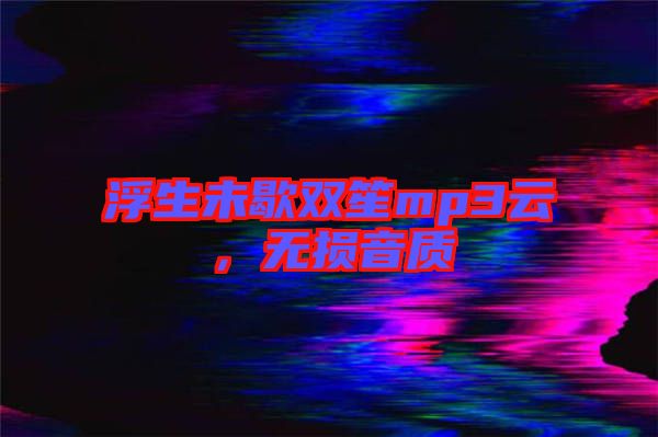 浮生未歇雙笙mp3云，無(wú)損音質(zhì)