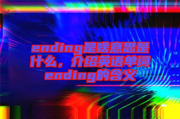 ending是啥意思是什么，介紹英語單詞ending的含義