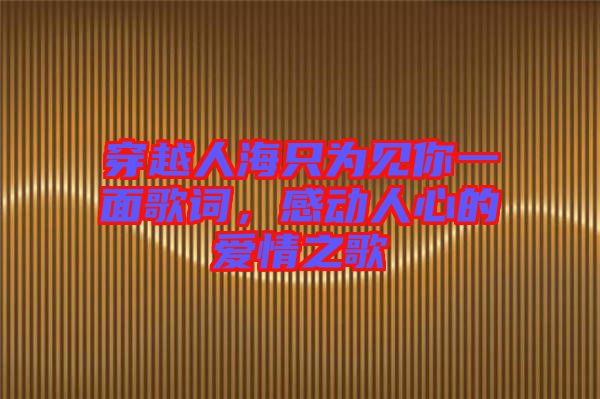 穿越人海只為見你一面歌詞，感動人心的愛情之歌