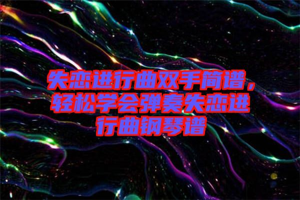 失戀進行曲雙手簡譜，輕松學(xué)會彈奏失戀進行曲鋼琴譜