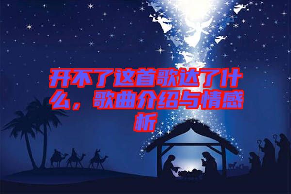 開(kāi)不了這首歌達(dá)了什么，歌曲介紹與情感析