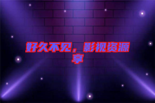 好久不見，影視資源享