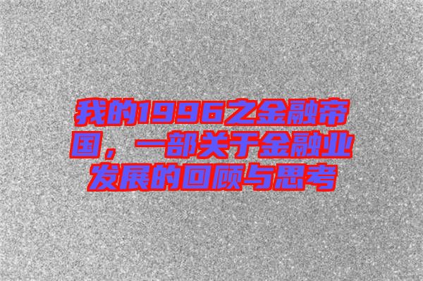 我的1996之金融帝國(guó)，一部關(guān)于金融業(yè)發(fā)展的回顧與思考