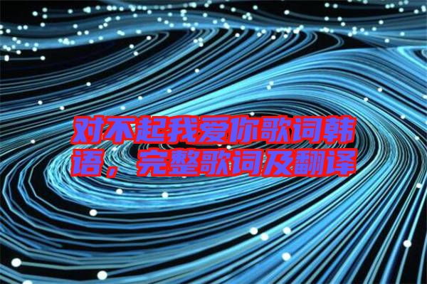 對(duì)不起我愛你歌詞韓語，完整歌詞及翻譯