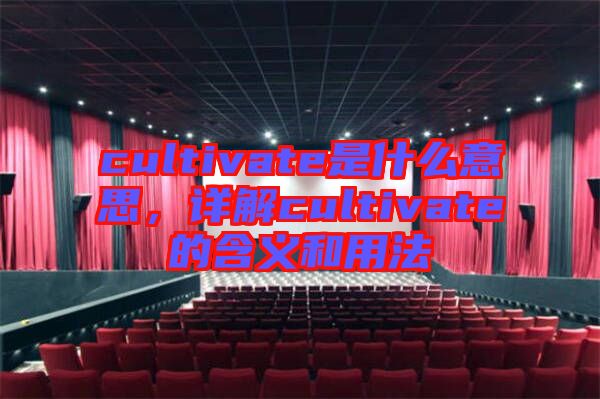 cultivate是什么意思，詳解cultivate的含義和用法
