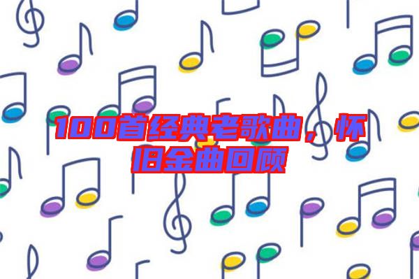 100首經(jīng)典老歌曲，懷舊金曲回顧