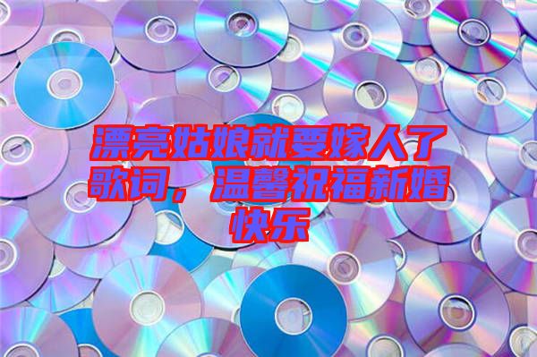 漂亮姑娘就要嫁人了歌詞，溫馨祝福新婚快樂(lè)