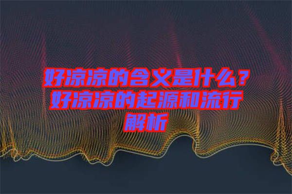 好涼涼的含義是什么？好涼涼的起源和流行解析