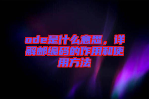 ode是什么意思，詳解郵編碼的作用和使用方法