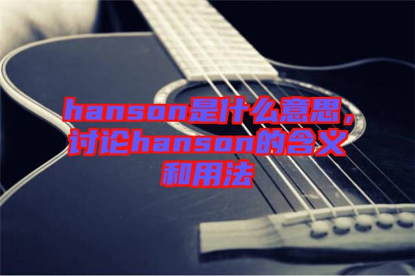 hanson是什么意思，討論hanson的含義和用法