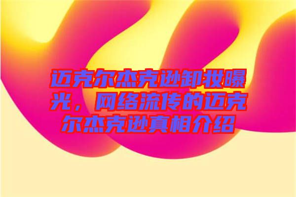 邁克爾杰克遜卸妝曝光，網(wǎng)絡(luò)流傳的邁克爾杰克遜真相介紹