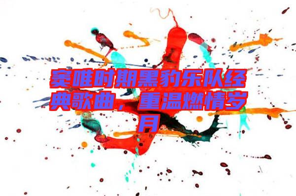 竇唯時(shí)期黑豹樂隊(duì)經(jīng)典歌曲，重溫燃情歲月