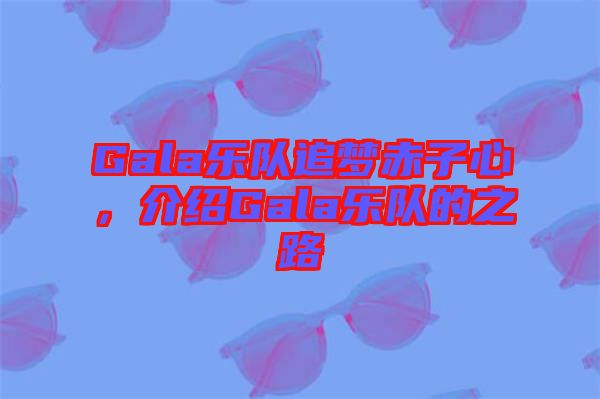 Gala樂隊(duì)追夢赤子心，介紹Gala樂隊(duì)的之路