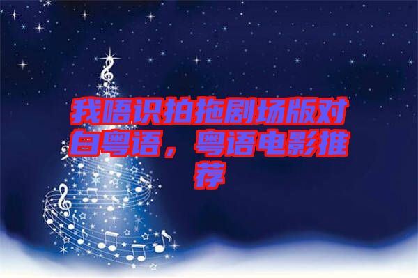 我唔識(shí)拍拖劇場(chǎng)版對(duì)白粵語(yǔ)，粵語(yǔ)電影推薦