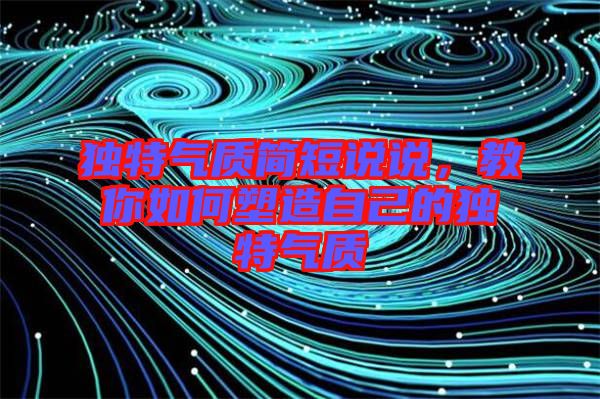 獨特氣質簡短說說，教你如何塑造自己的獨特氣質