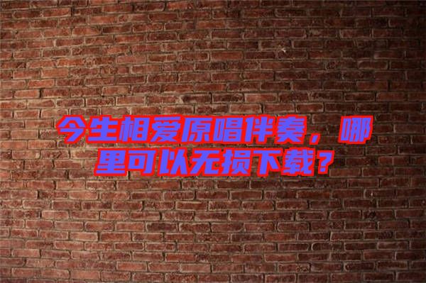 今生相愛原唱伴奏，哪里可以無損下載？