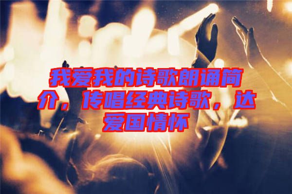 我愛我的詩歌朗誦簡介，傳唱經(jīng)典詩歌，達(dá)愛國情懷
