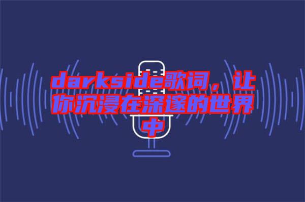 darkside歌詞，讓你沉浸在深邃的世界中