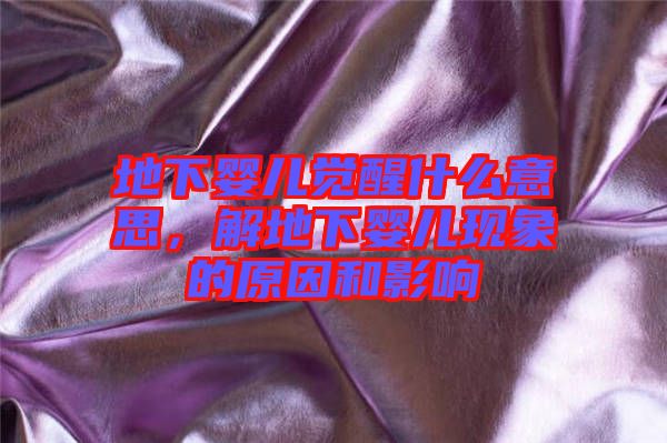 地下嬰兒覺醒什么意思，解地下嬰兒現(xiàn)象的原因和影響