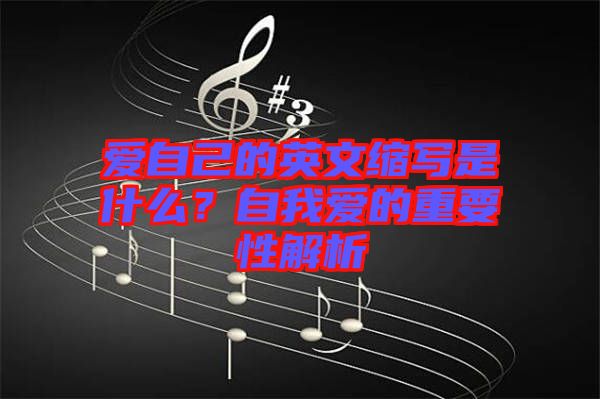 愛自己的英文縮寫是什么？自我愛的重要性解析